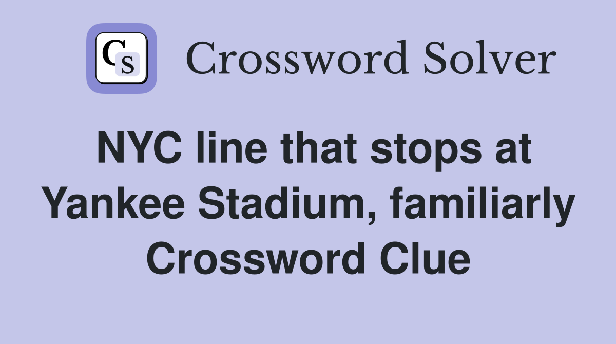NYC line that stops at Yankee Stadium, familiarly Crossword Clue