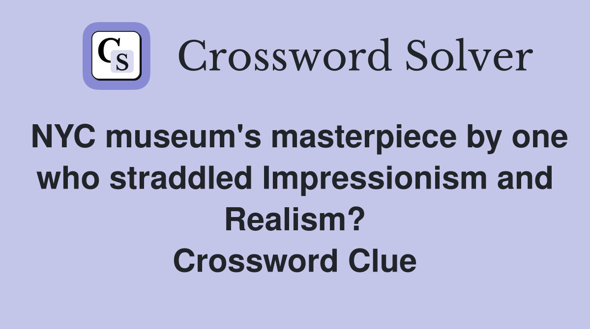 NYC museum's masterpiece by one who straddled Impressionism and Realism? Crossword Clue