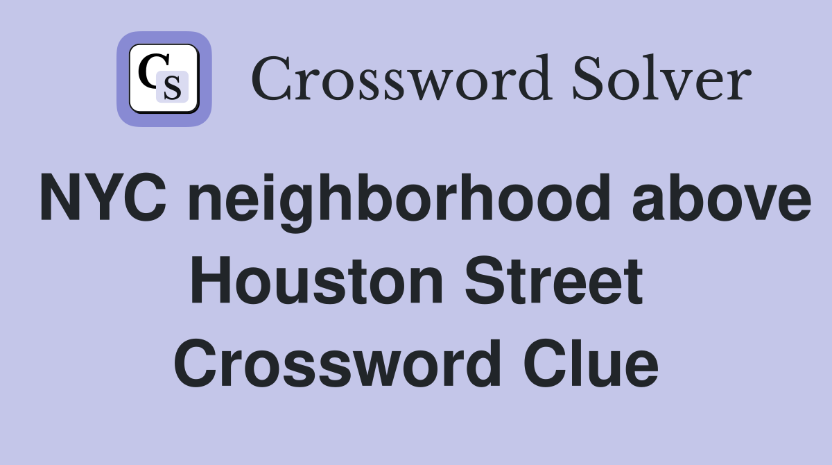 NYC neighborhood above Houston Street Crossword Clue