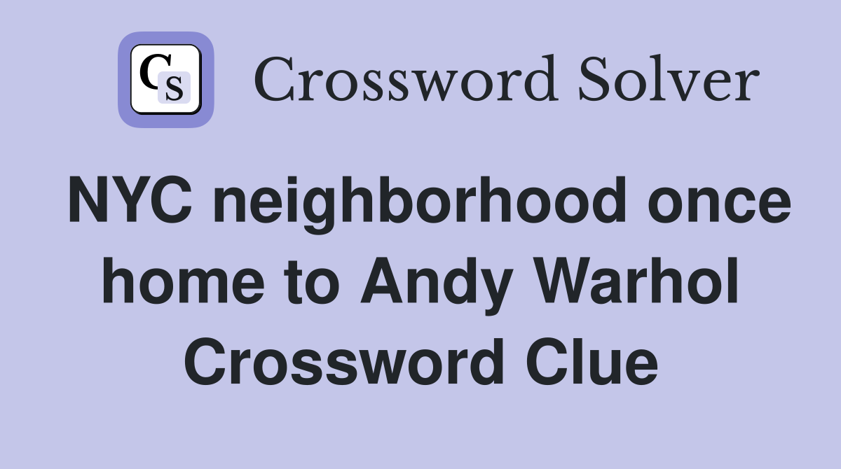 NYC neighborhood once home to Andy Warhol Crossword Clue