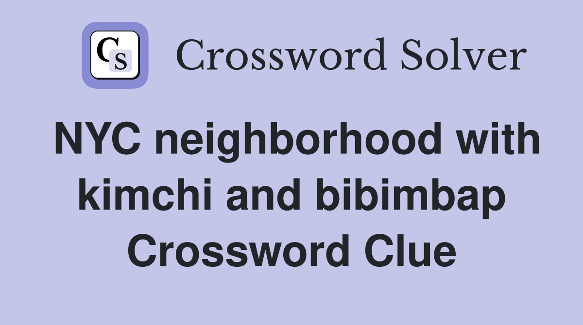 NYC neighborhood with kimchi and bibimbap Crossword Clue