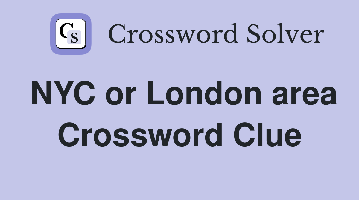 NYC or London area Crossword Clue