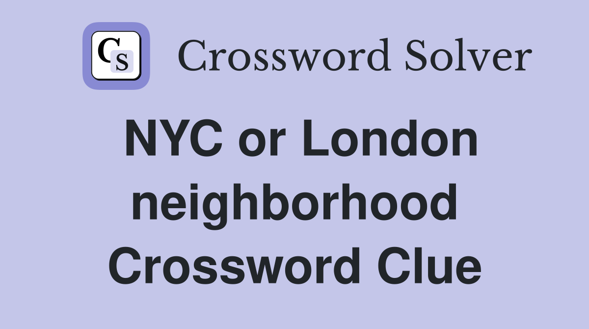 NYC or London neighborhood Crossword Clue
