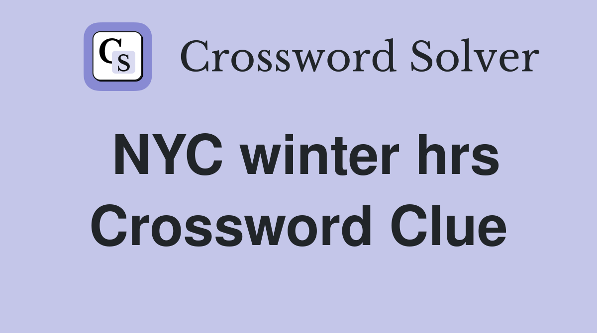 NYC winter hrs Crossword Clue