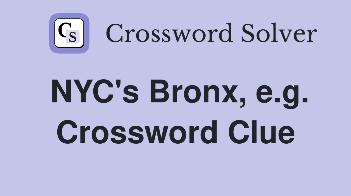 NYC's Bronx, e.g. Crossword Clue