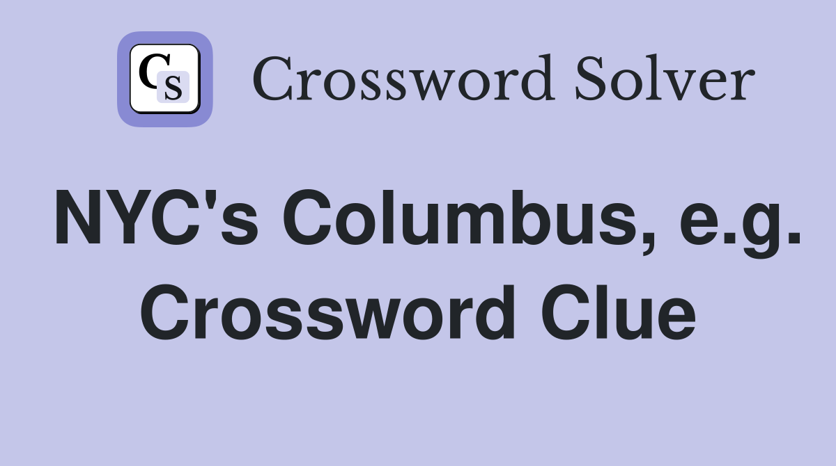 NYC's Columbus, e.g. Crossword Clue