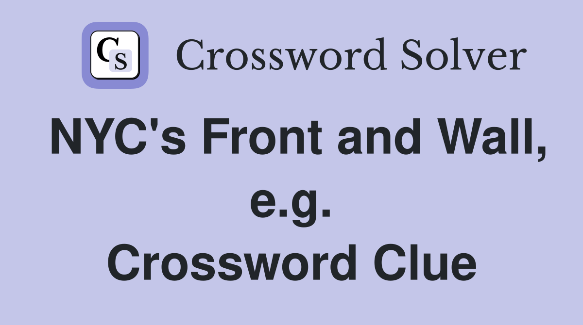 NYC's Front and Wall, e.g. Crossword Clue