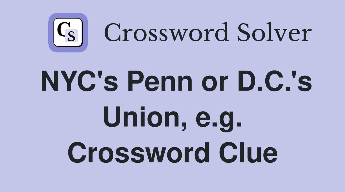 NYC's Penn or D.C.'s Union, e.g. Crossword Clue