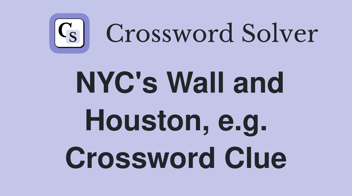NYC's Wall and Houston, e.g. Crossword Clue