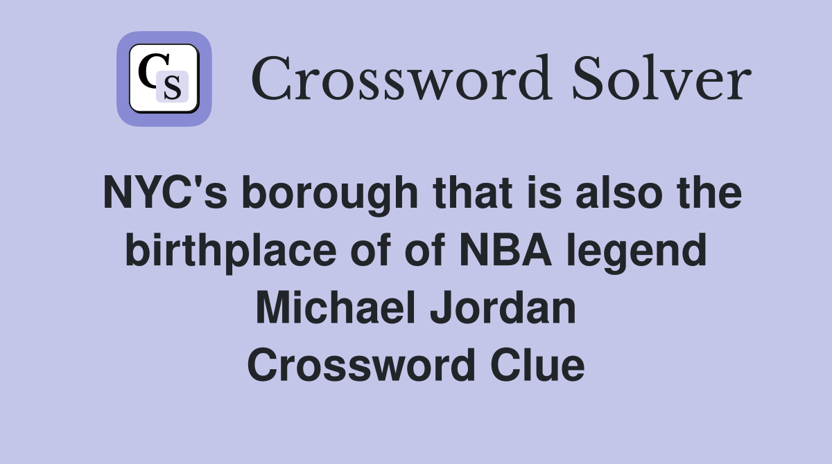 NYC's borough that is also the birthplace of of NBA legend Michael Jordan Crossword Clue