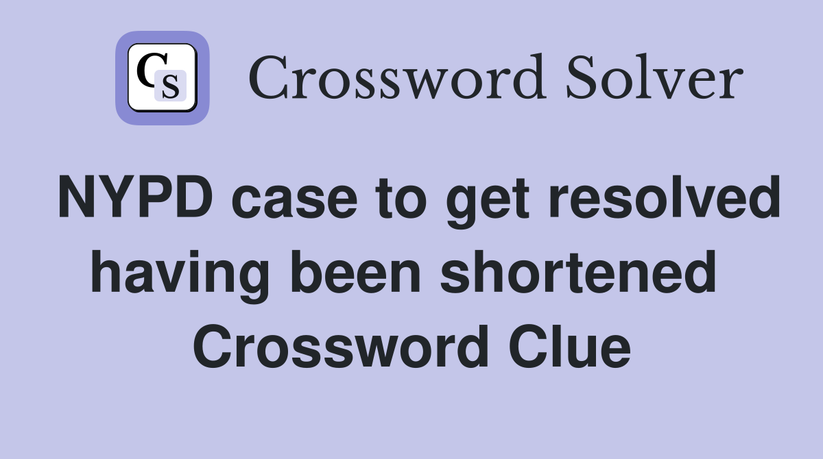 NYPD case to get resolved having been shortened  Crossword Clue