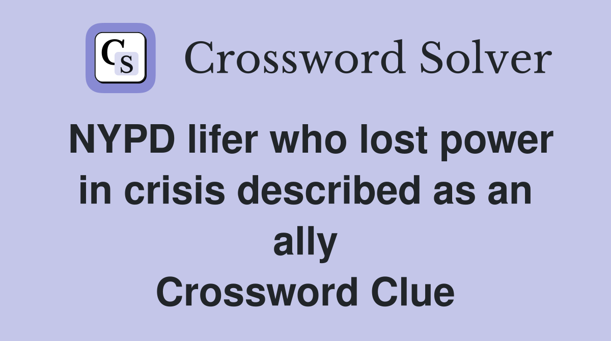 NYPD lifer who lost power in crisis described as an ally Crossword Clue