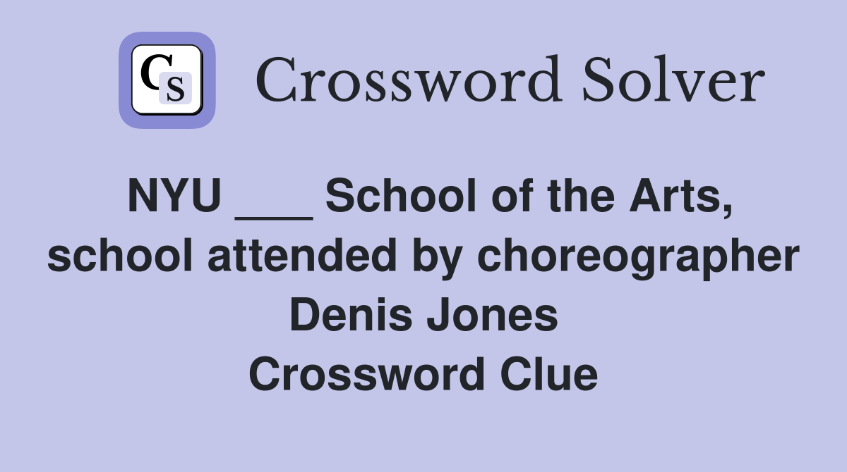 NYU ___ School of the Arts, school attended by choreographer Denis Jones Crossword Clue