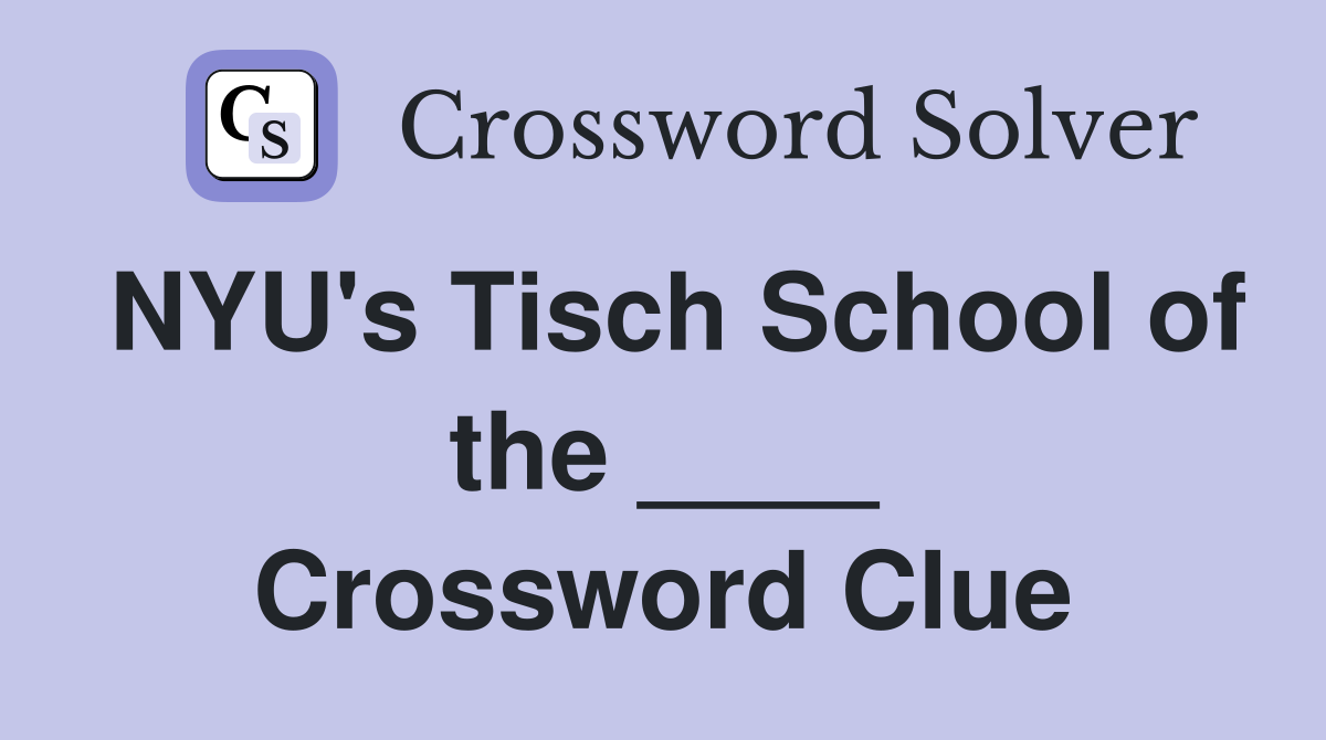 NYU's Tisch School of the ____ Crossword Clue
