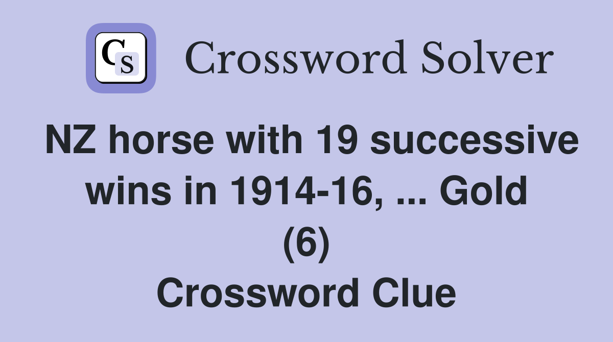 NZ horse with 19 successive wins in 1914-16, ... Gold (6) Crossword Clue