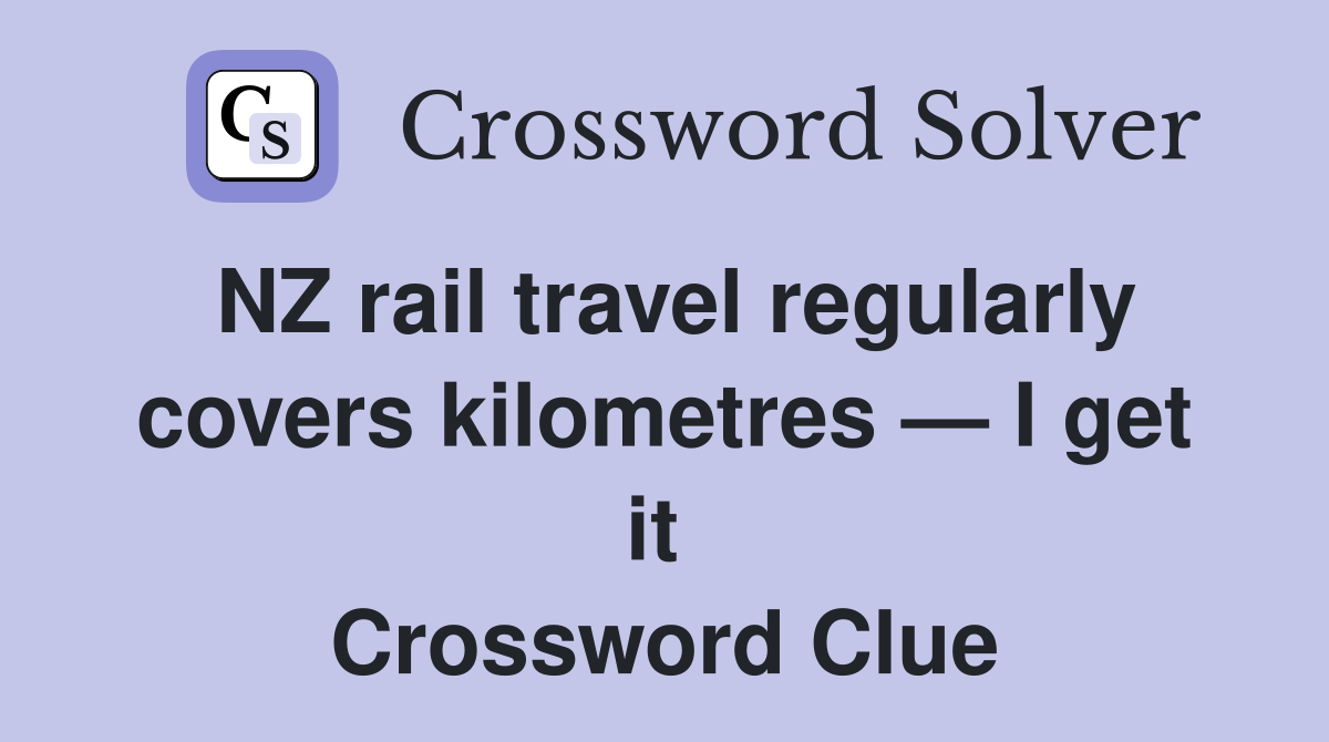 NZ rail travel regularly covers kilometres — I get it  Crossword Clue