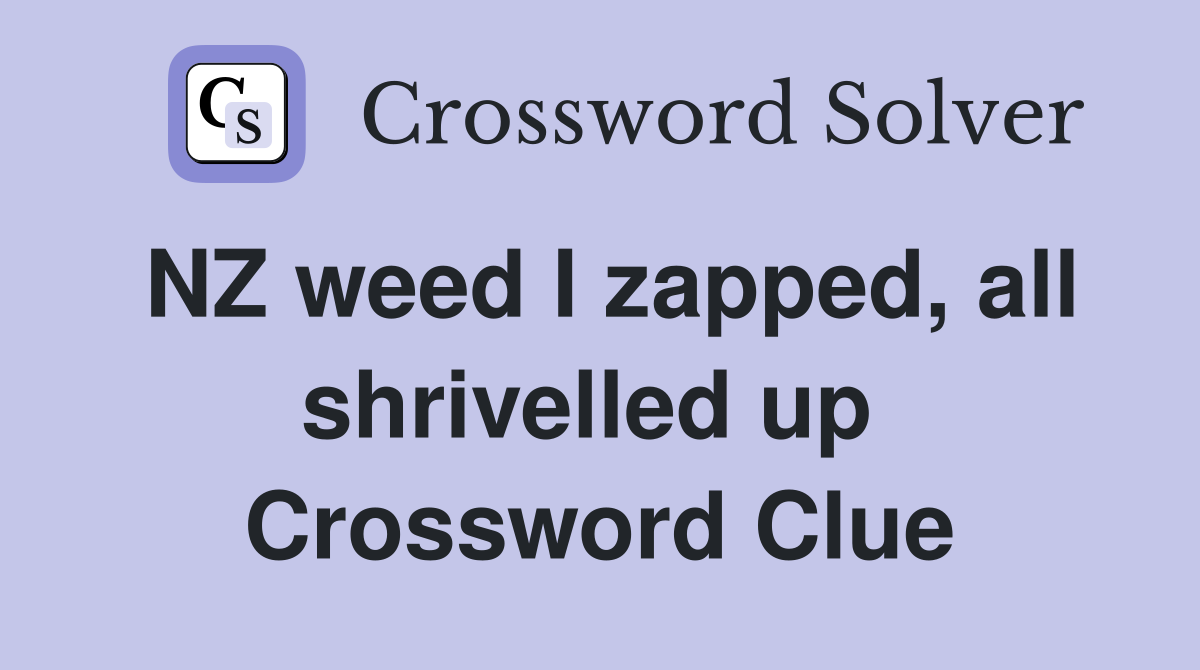 NZ weed I zapped, all shrivelled up  Crossword Clue