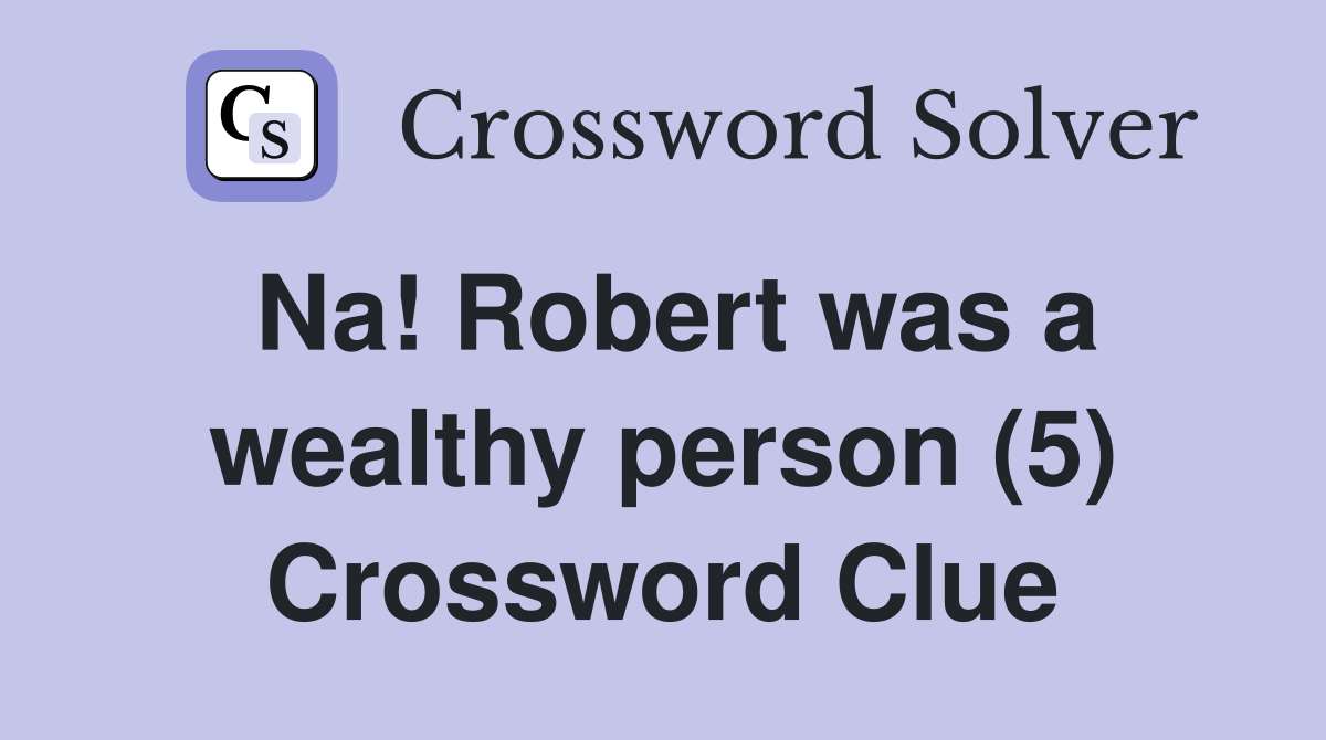 Na! Robert was a wealthy person (5) Crossword Clue