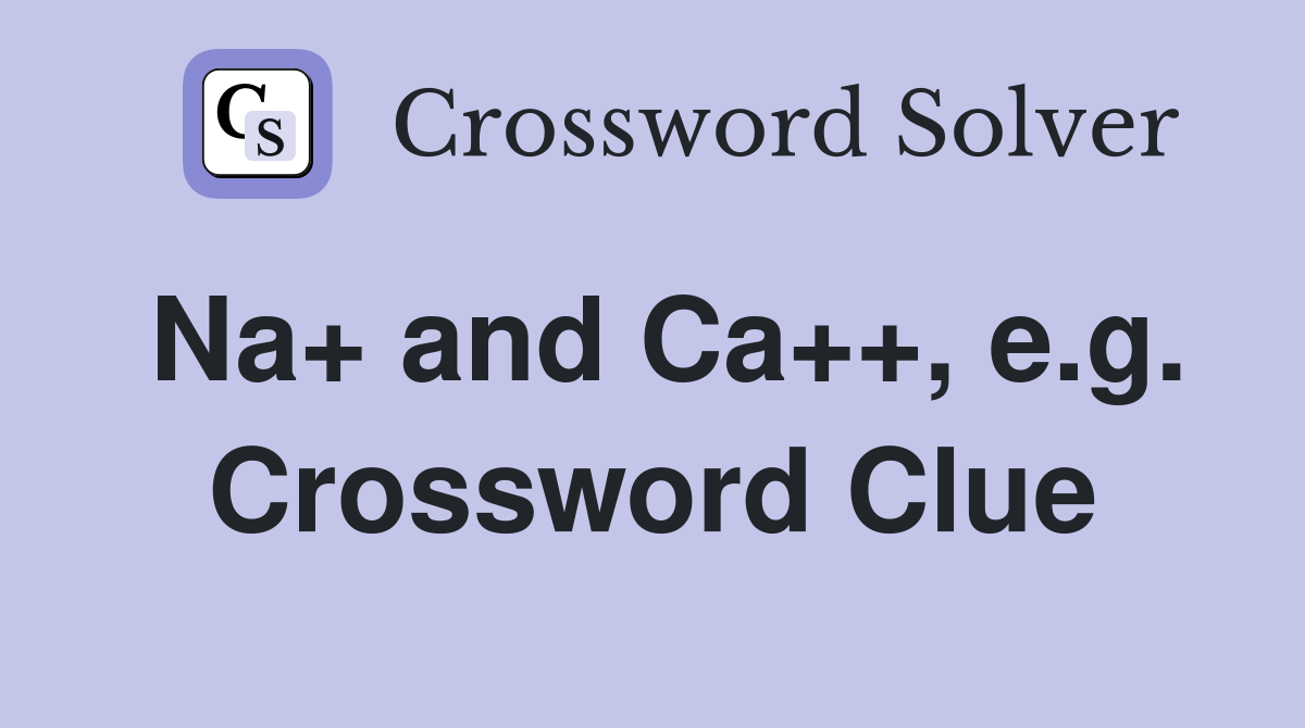 Na+ and Ca++, e.g. Crossword Clue