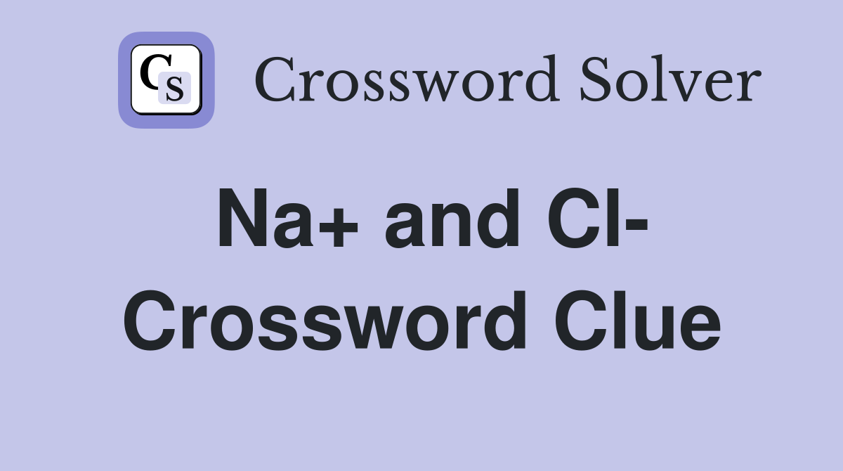 Na+ and Cl- Crossword Clue