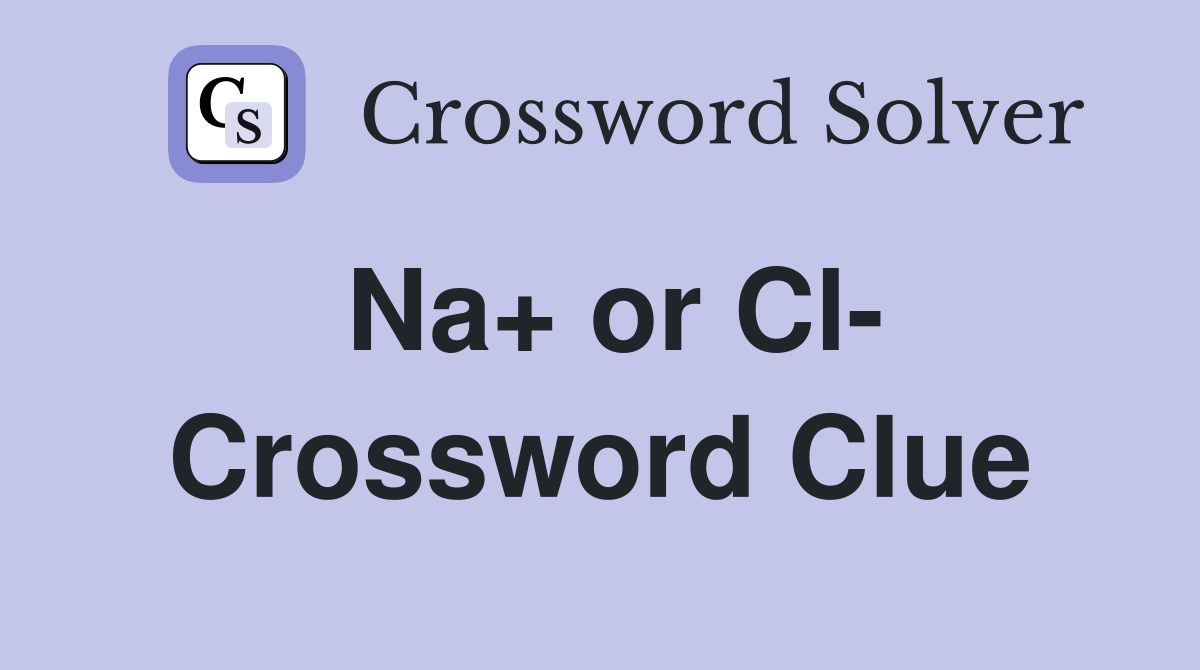 Na+ or Cl- Crossword Clue