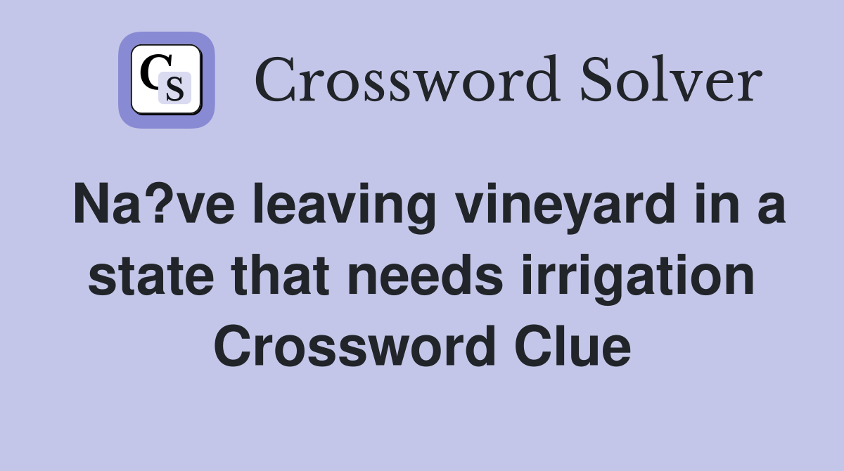 Na?ve leaving vineyard in a state that needs irrigation Crossword Clue