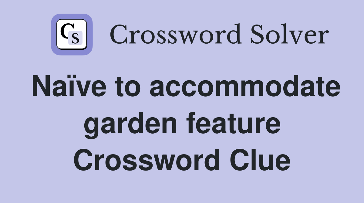 Naïve to accommodate garden feature Crossword Clue