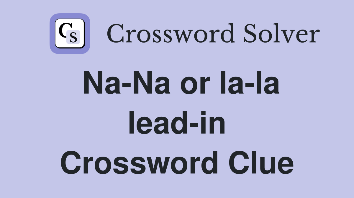 Na-Na or la-la lead-in Crossword Clue