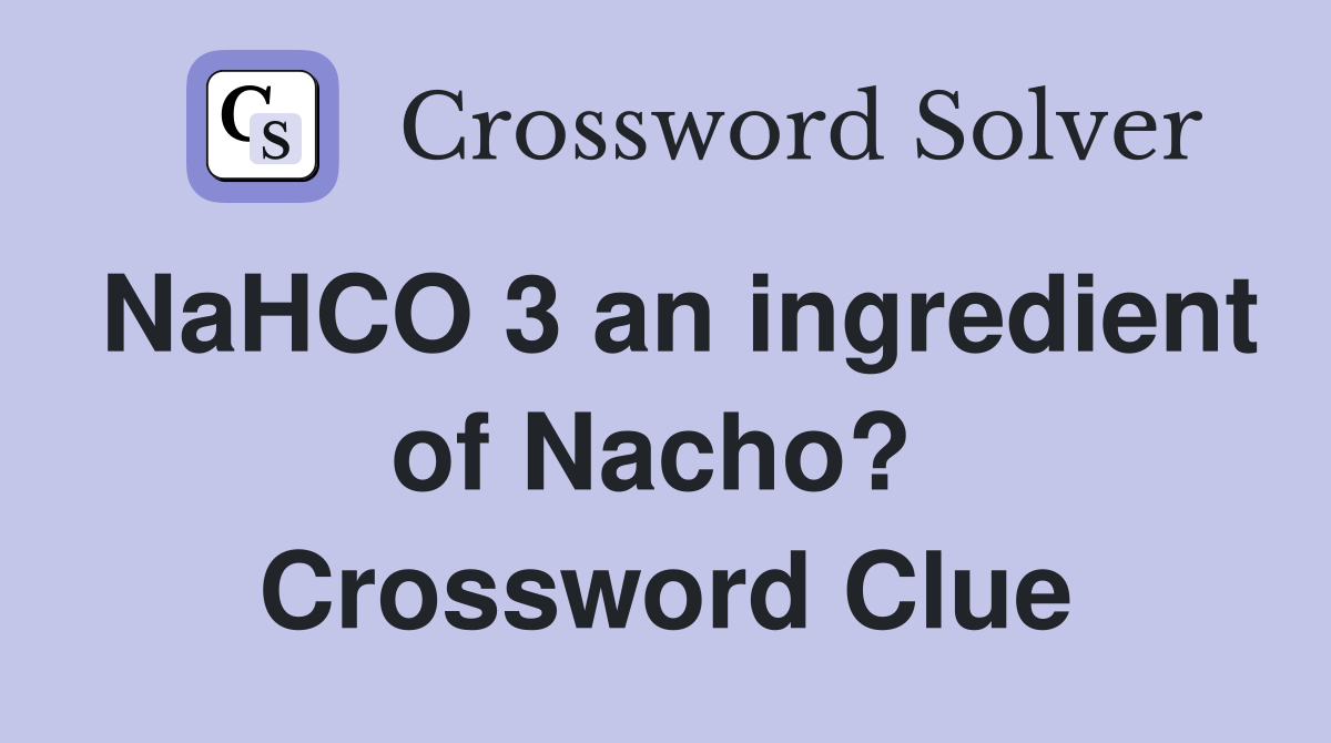 NaHCO 3 an ingredient of Nacho?  Crossword Clue