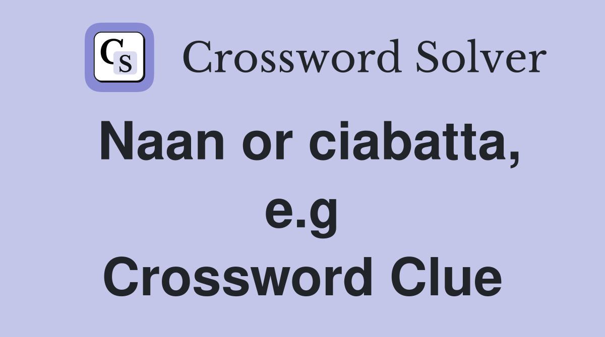 Naan or ciabatta, e.g Crossword Clue