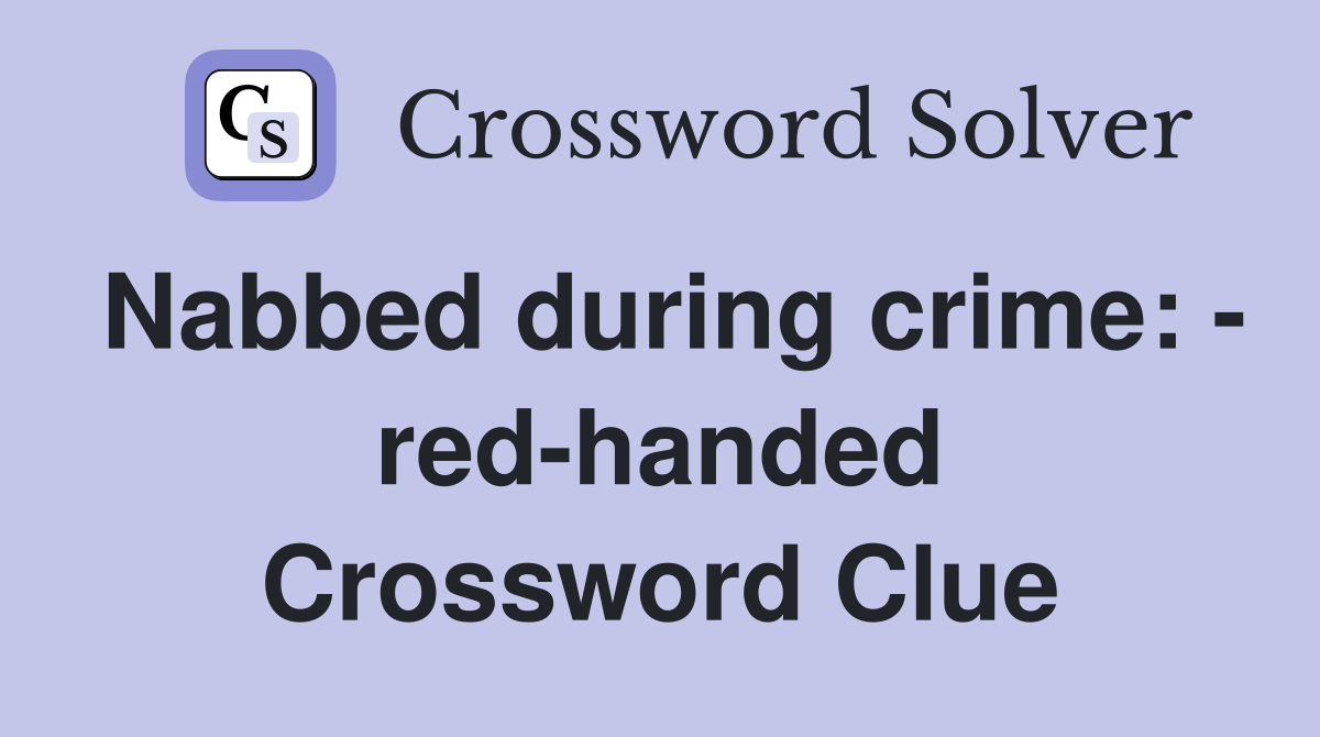 Nabbed during crime: - red-handed Crossword Clue