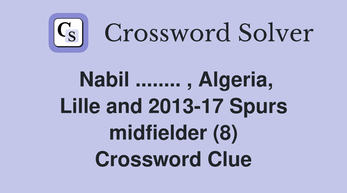 Nabil ........ , Algeria, Lille and 2013-17 Spurs midfielder (8) Crossword Clue
