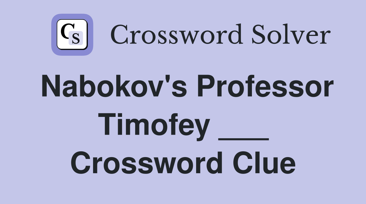 Nabokov's Professor Timofey ___ Crossword Clue