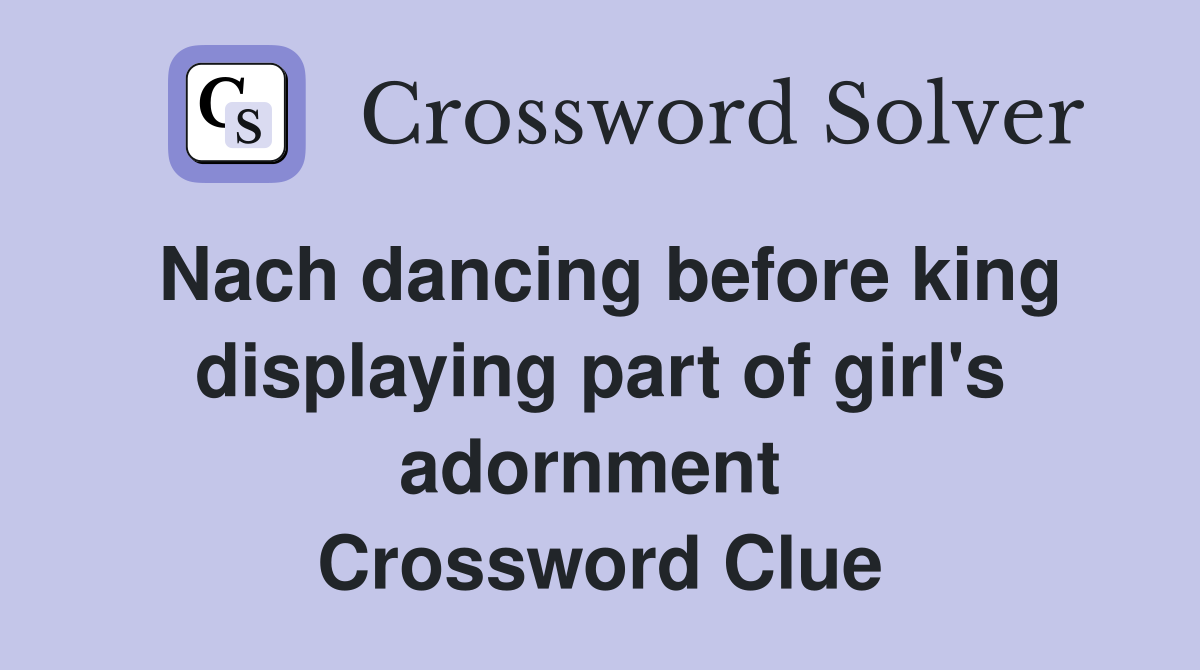 Nach dancing before king displaying part of girl's adornment  Crossword Clue