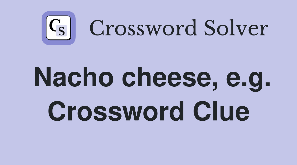 Nacho cheese, e.g. Crossword Clue