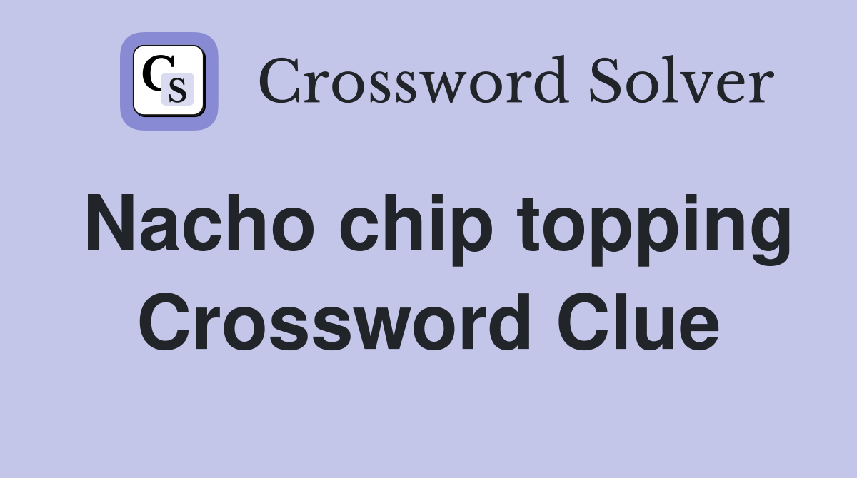 Nacho chip topping Crossword Clue