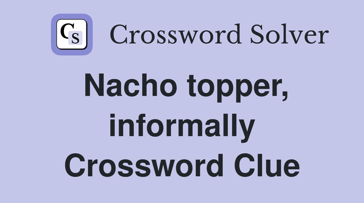 Nacho topper, informally Crossword Clue