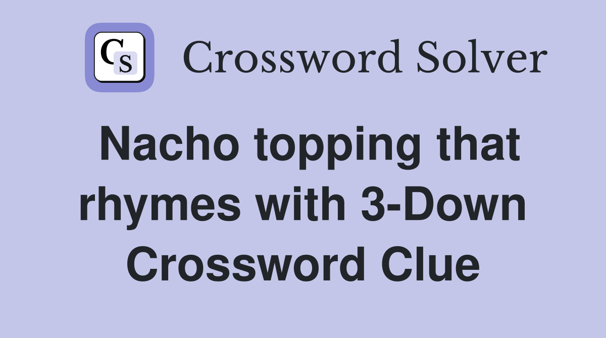 Nacho topping that rhymes with 3-Down Crossword Clue