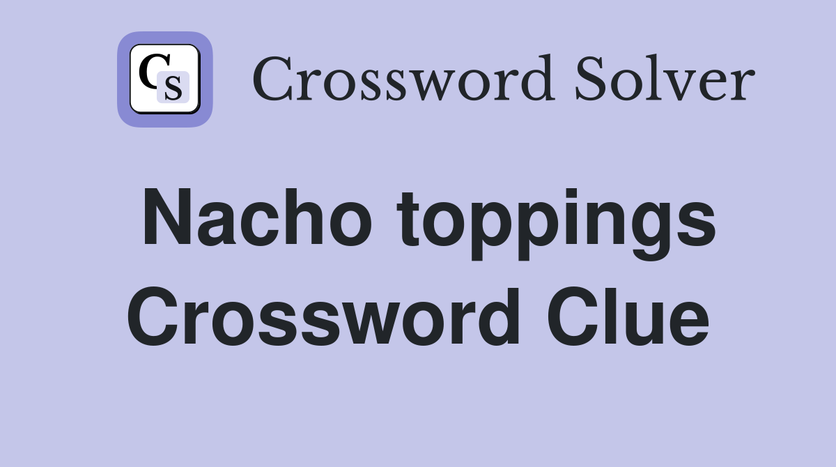 Nacho toppings Crossword Clue