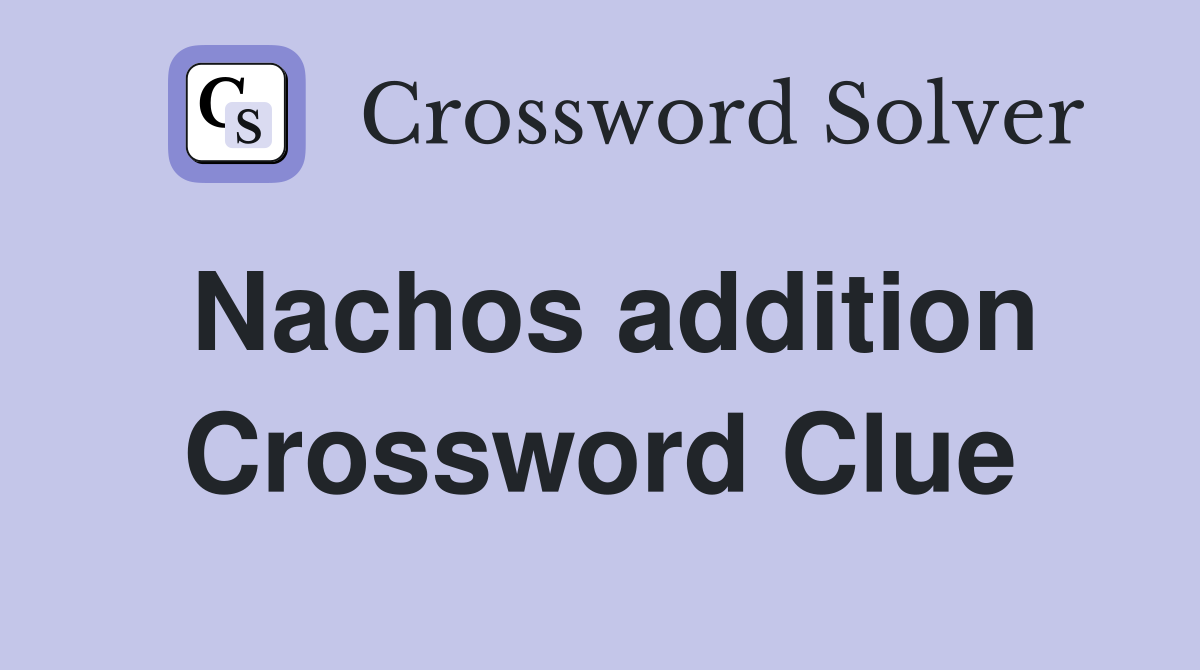 Nachos addition Crossword Clue