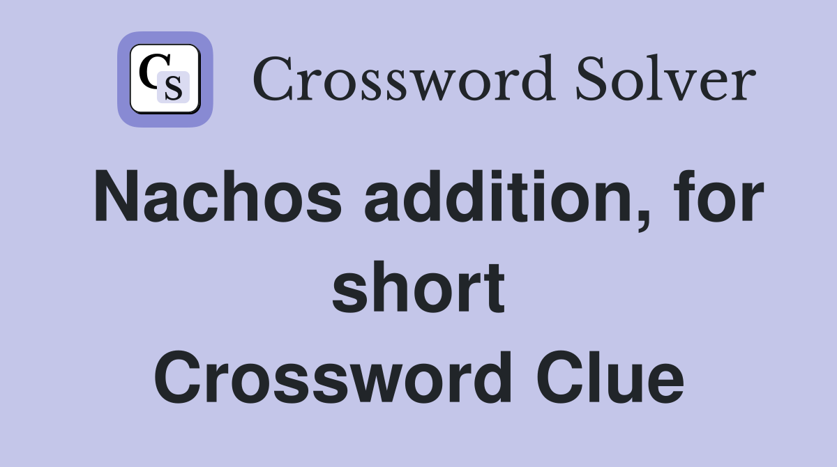 Nachos addition, for short Crossword Clue