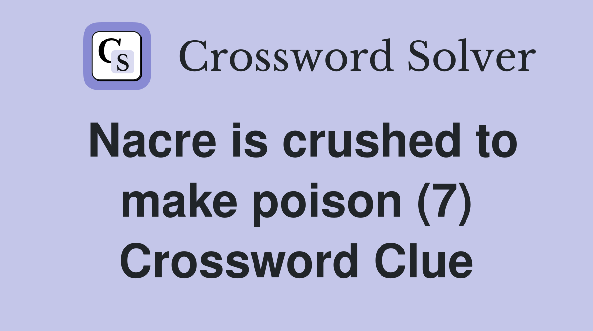 Nacre is crushed to make poison (7) Crossword Clue