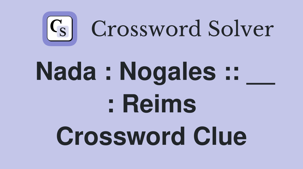 Nada : Nogales :: __ : Reims Crossword Clue