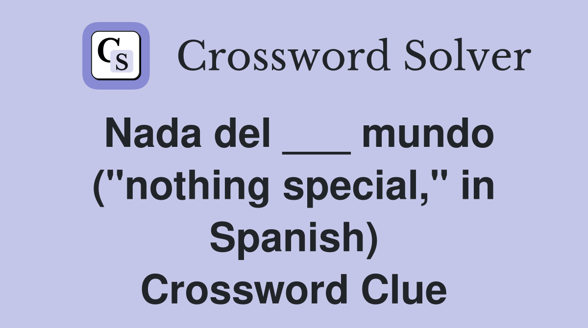 Nada del ___ mundo ("nothing special," in Spanish) Crossword Clue