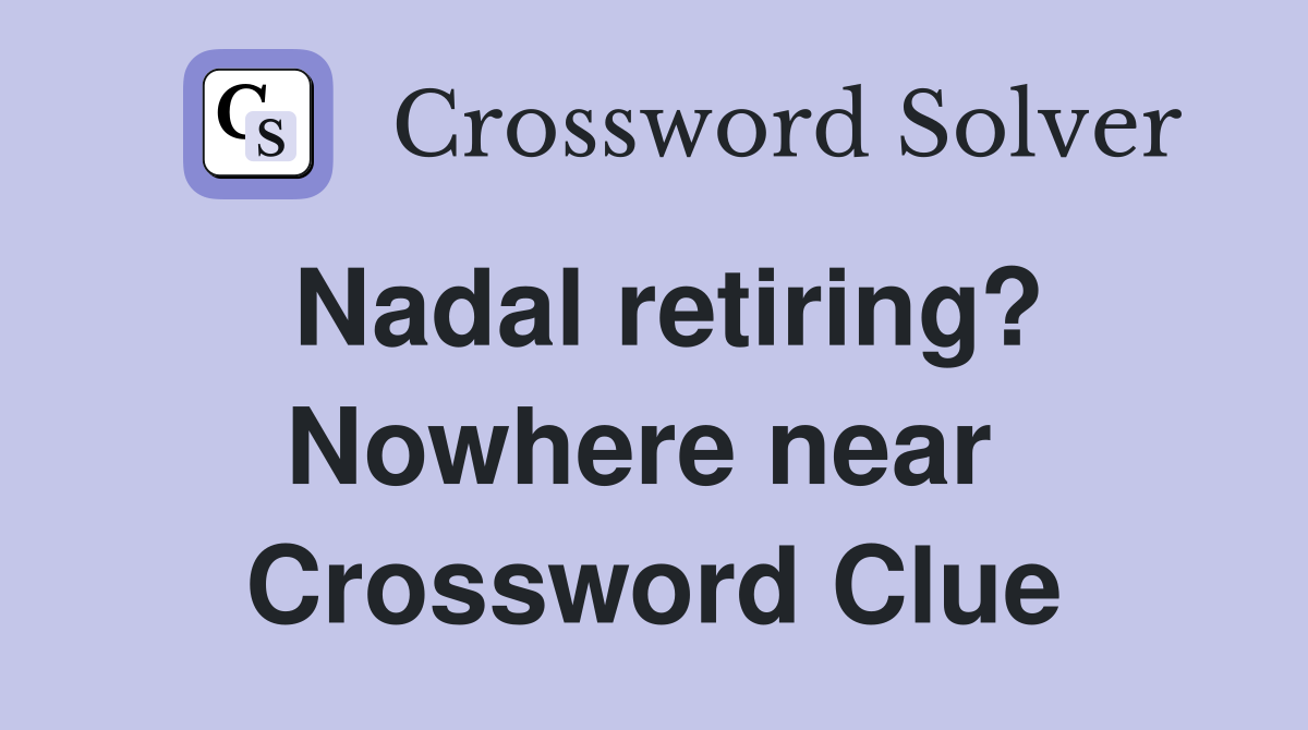 Nadal retiring? Nowhere near  Crossword Clue