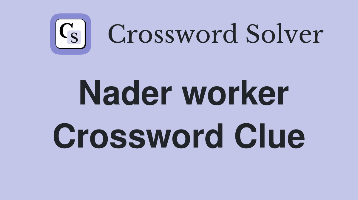 Nader worker Crossword Clue