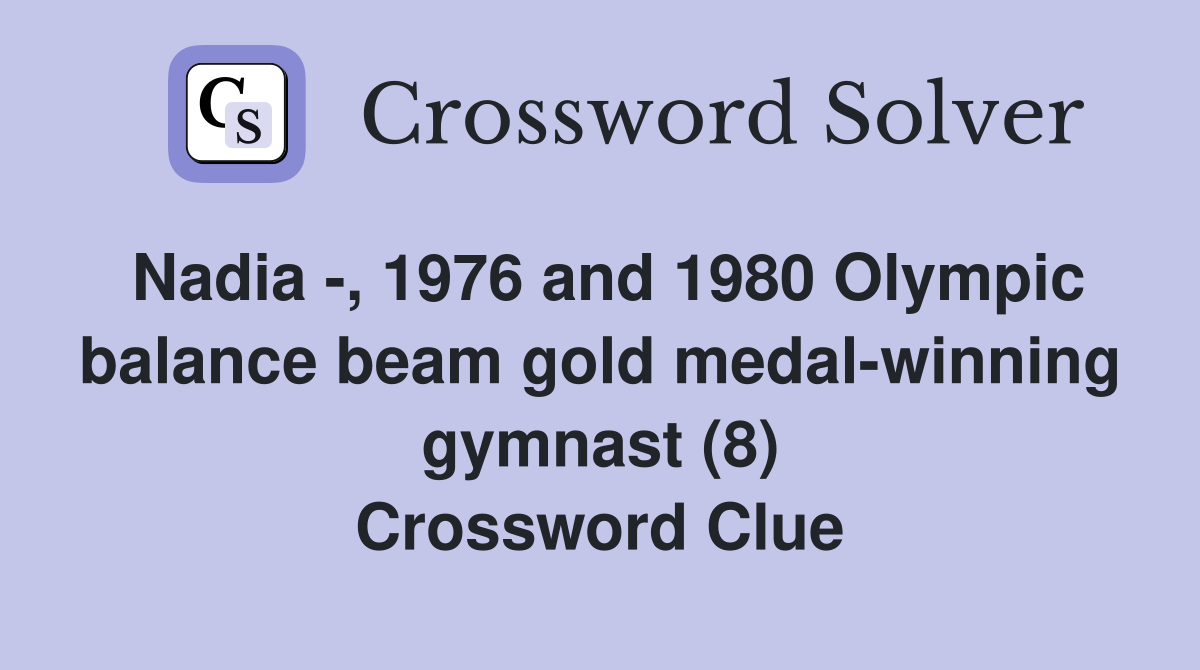 Nadia -, 1976 and 1980 Olympic balance beam gold medal-winning gymnast (8) Crossword Clue