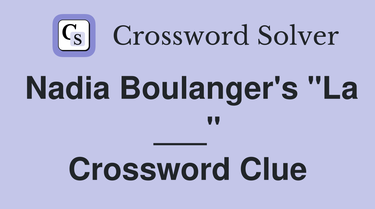 Nadia Boulanger's "La ___" Crossword Clue