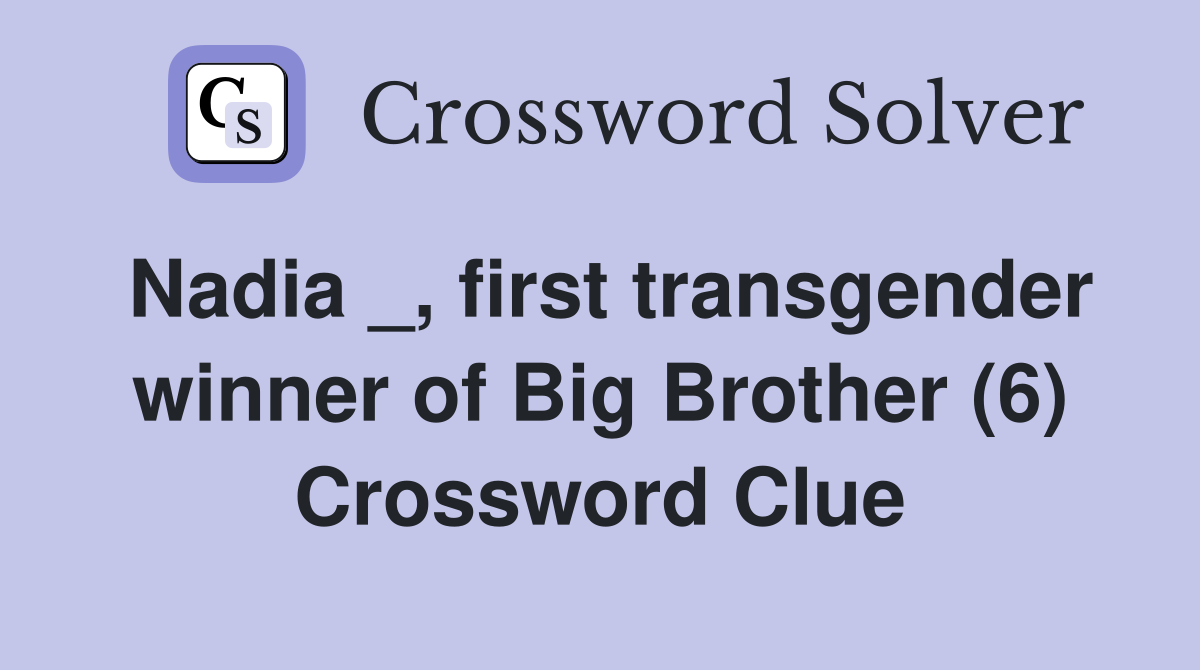 Nadia _, first transgender winner of Big Brother (6) Crossword Clue