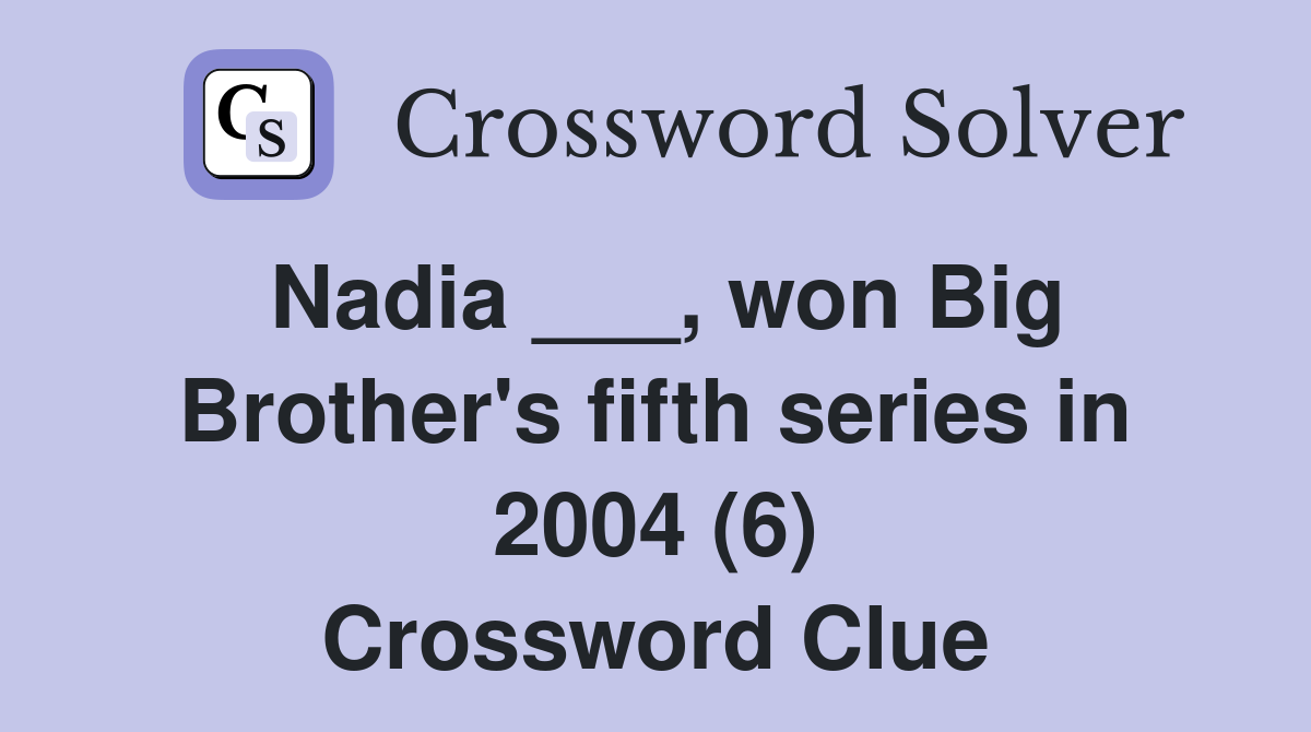 Nadia ___, won Big Brother's fifth series in 2004 (6) Crossword Clue